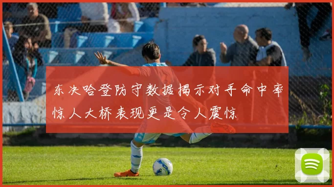 东决哈登防守数据揭示对手命中率惊人大桥表现更是令人震惊