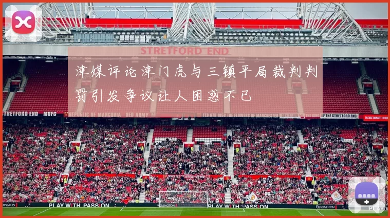 津媒评论津门虎与三镇平局裁判判罚引发争议让人困惑不已