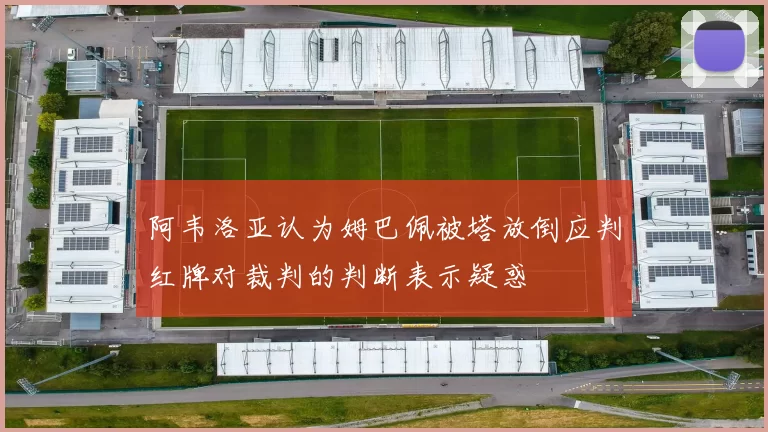 阿韦洛亚认为姆巴佩被塔放倒应判红牌对裁判的判断表示疑惑