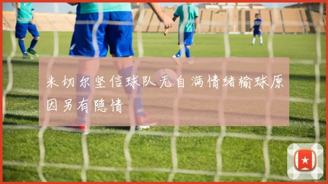 米切尔坚信球队无自满情绪输球原因另有隐情