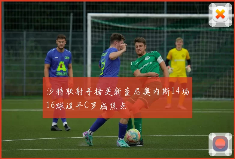 沙特联射手榜更新奎尼奥内斯14场16球追平C罗成焦点