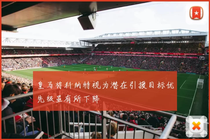 皇马将科纳特视为潜在引援目标优先级虽有所下降