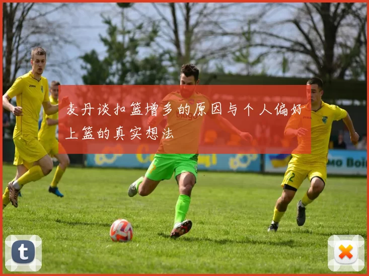 麦丹谈扣篮增多的原因与个人偏好上篮的真实想法