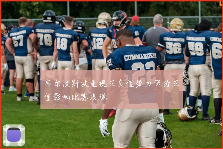 韦尔谈斯波重视正负值努力保持正值影响比赛表现