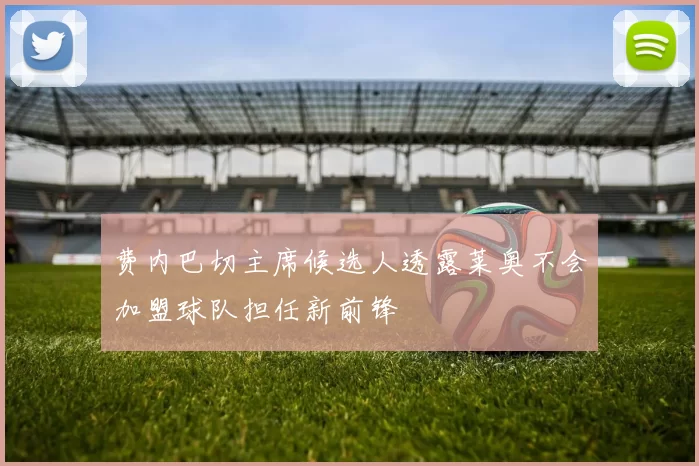 费内巴切主席候选人透露莱奥不会加盟球队担任新前锋